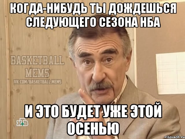 когда-нибудь ты дождешься следующего сезона нба и это будет уже этой осенью