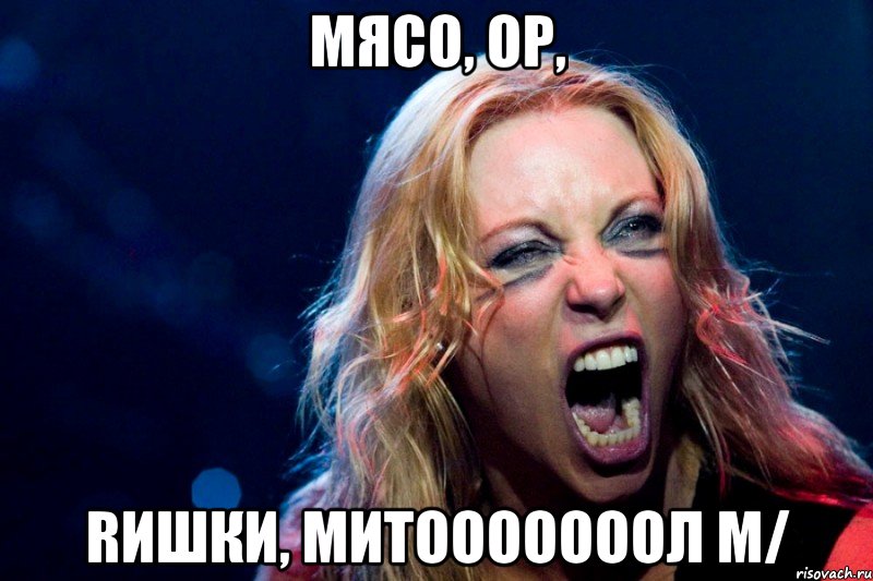 Мясо, ор, rишки, митооооооол m/
