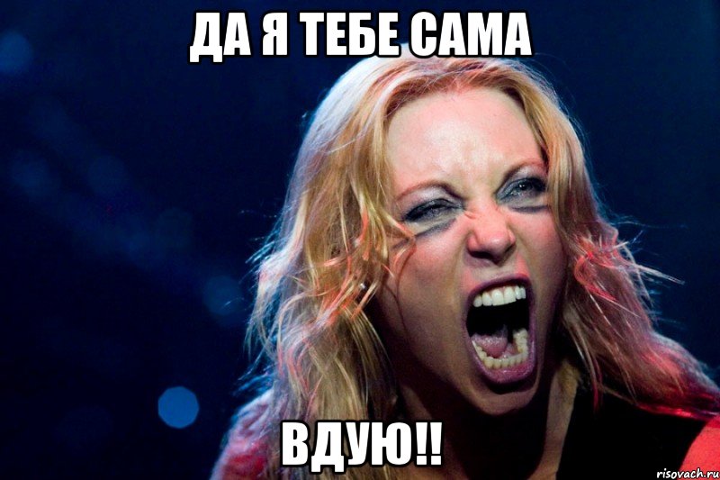 Да я тебе сама ВДУЮ!!