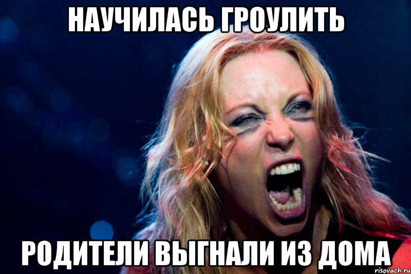 Научилась гроулить Родители выгнали из дома