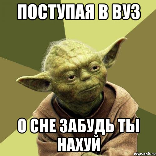 Поступая в ВУЗ о сне забудь ты нахуй
