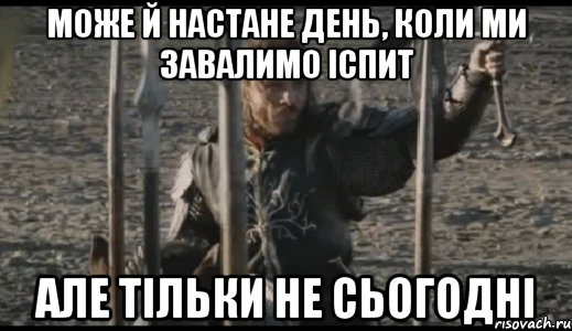 може й настане день, коли ми завалимо іспит але тільки не сьогодні, Мем  Арагорн (Но только не сегодня)