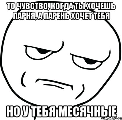 То чувство, когда ты хочешь парня, а парень хочет тебя Но у тебя месячные, Мем Are you f cking kidding me