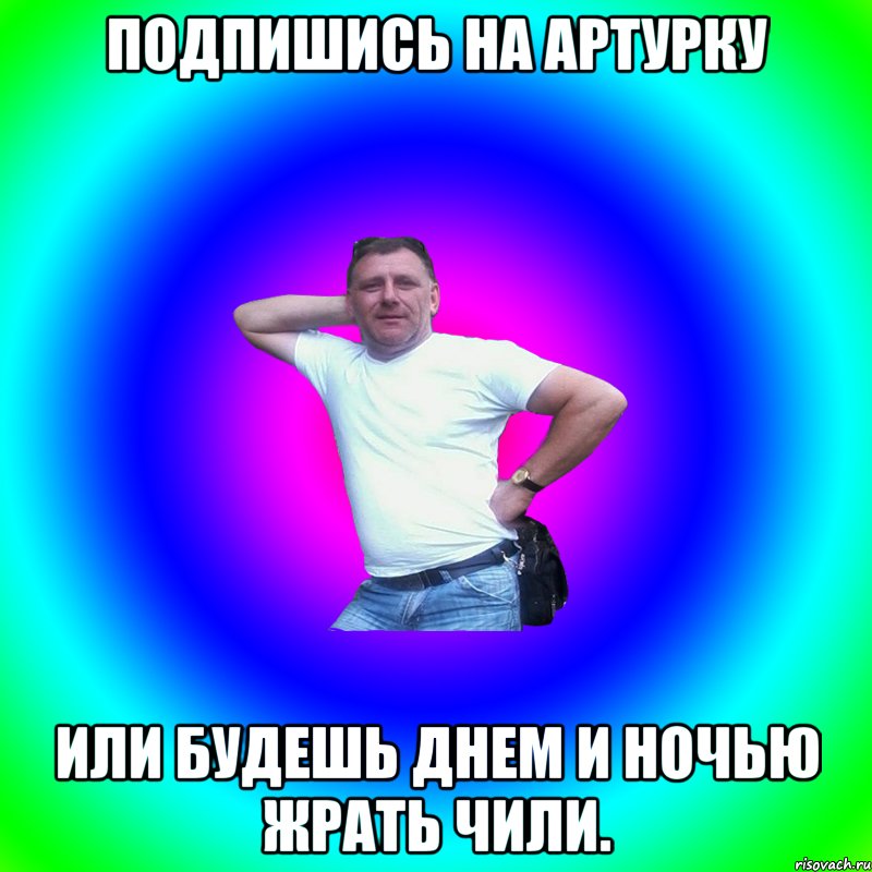 Подпишись на Артурку Или будешь днем и ночью жрать чили., Мем Артур Владимирович