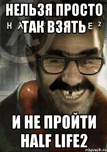 Нельзя просто так взять И не пройти Half life2, Мем Ашот Фримэн