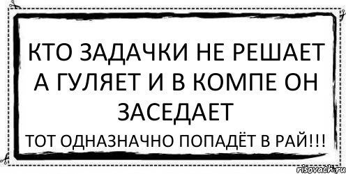 КТО ЗАДАЧКИ НЕ РЕШАЕТ А ГУЛЯЕТ И В КОМПЕ ОН ЗАСЕДАЕТ ТОТ ОДНАЗНАЧНО ПОПАДЁТ В РАЙ!!!, Комикс Асоциальная антиреклама