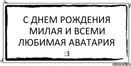 С Днем Рождения милая и всеми любимая аватария :3