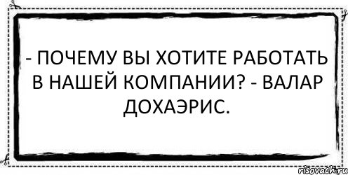 - Почему Вы хотите работать в нашей компании? - Валар дохаэрис. , Комикс Асоциальная антиреклама