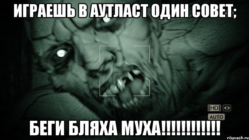 Играешь в аутласт один совет; беги бляха муха!!!!!!!!!!!!