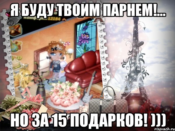 Я буду твоим парнем!... Но за 15 подарков! )))