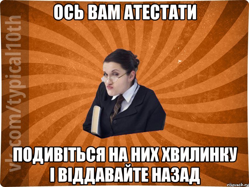 Ось вам атестати подивіться на них хвилинку і віддавайте назад