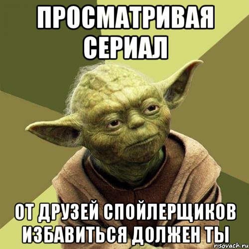 Просматривая сериал от друзей спойлерщиков избавиться должен ты