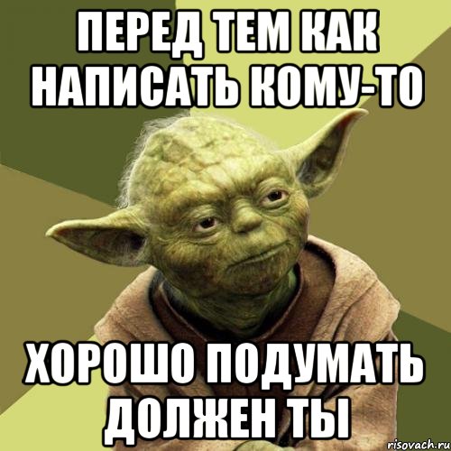 Перед тем как написать кому-то Хорошо подумать должен ты