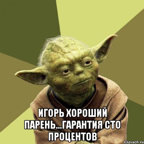  Игорь хороший парень...гарантия сто процентов