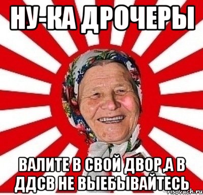 Ну-ка дрочеры Валите в свой двор,а в ддсв не выебывайтесь, Мем  бабуля