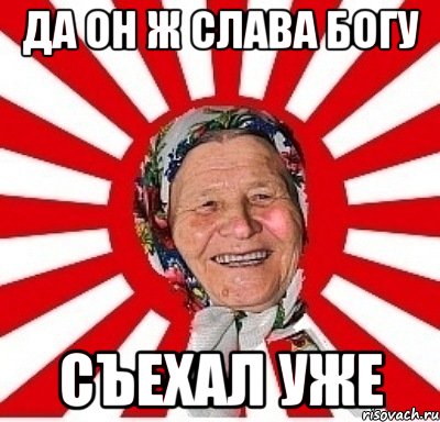 Да он ж слава Богу Съехал уже, Мем  бабуля