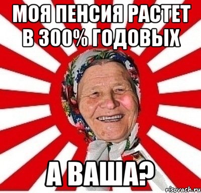 Моя пенсия растет в 300% годовых а Ваша?, Мем  бабуля