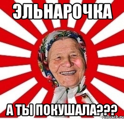 Эльнарочка А ты покушала???, Мем  бабуля