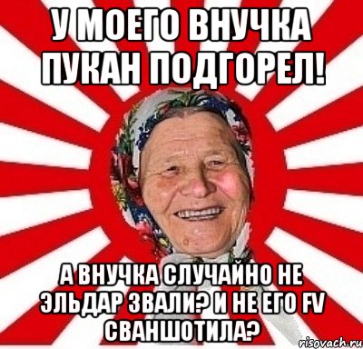 У моего внучка пукан подгорел! А внучка случайно не Эльдар звали? И не его FV сваншотила?, Мем  бабуля