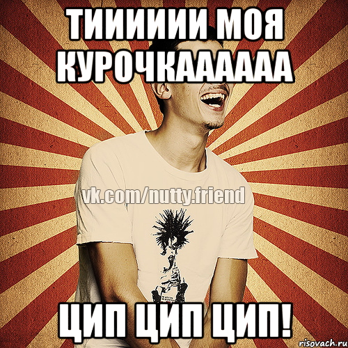 Тииииии моя курочкаааааа Цип цип цип!