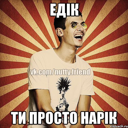 Едік Ти просто нарік