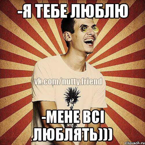 -Я тебе люблю -Мене всі люблять)))