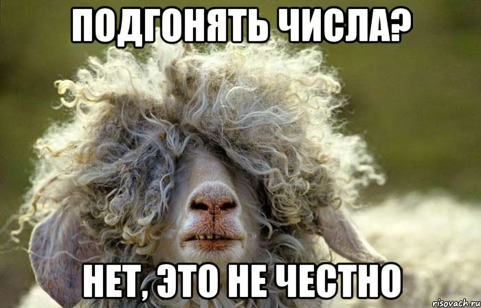 подгонять числа? Нет, это не честно
