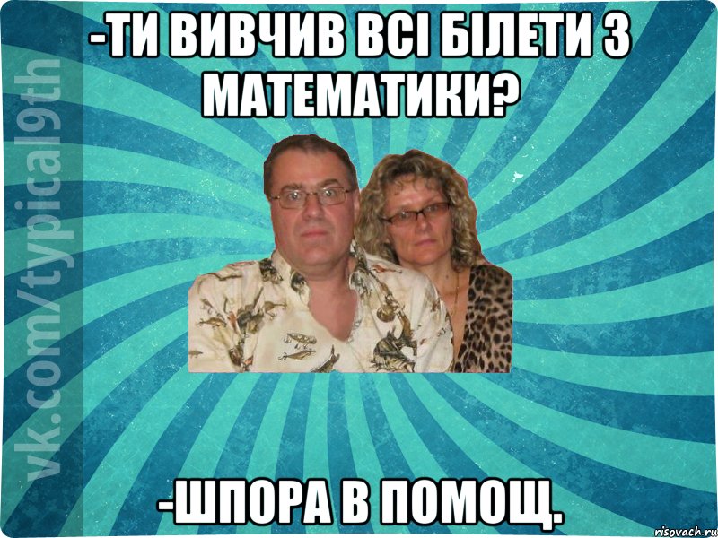 -Ти вивчив всі білети з математики? -шпора в помощ.