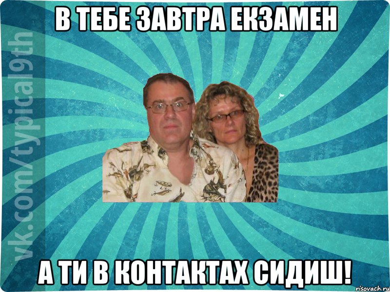 В тебе завтра екзамен а ти в контактах сидиш!