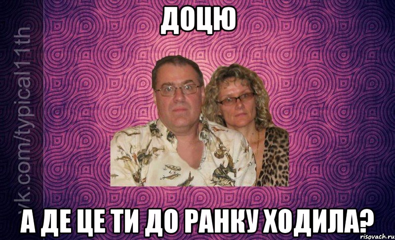 доцю а де це ти до ранку ходила?
