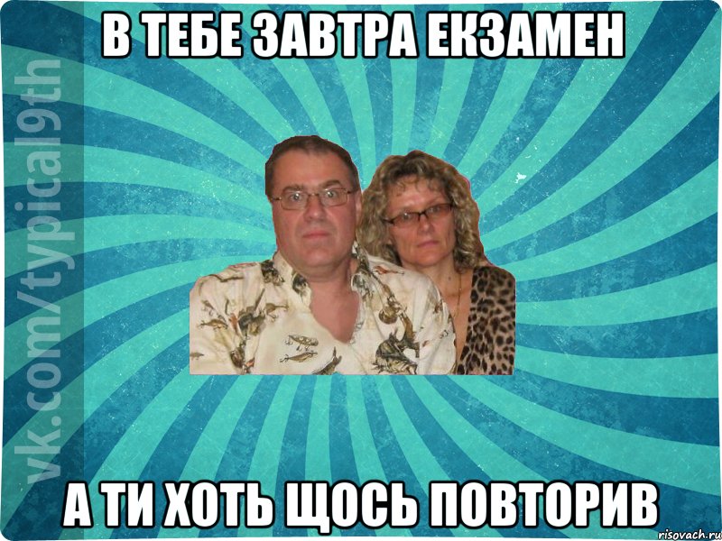 в тебе завтра екзамен а ти хоть щось повторив