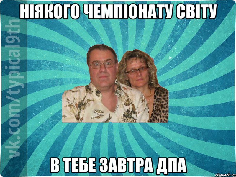 ніякого Чемпіонату Світу в тебе завтра ДПА