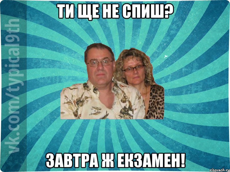 Ти ще не спиш? Завтра ж екзамен!