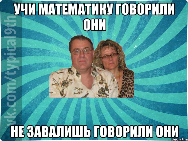 Учи математику говорили они Не завалишь говорили они