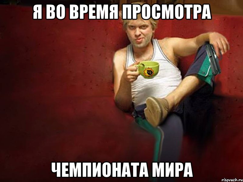 я во время просмотра чемпионата мира