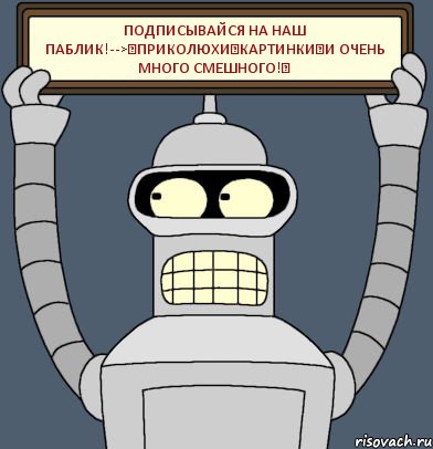 Подписывайся на наш паблик!-->✔ПрИкОлЮхИ✔Картинки✔И очень много смешного!✔, Комикс Бендер с плакатом