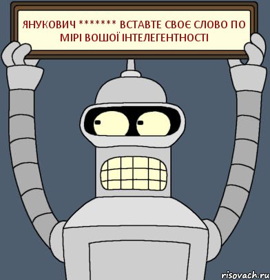 Янукович ******* Вставте своє слово по мірі вошої інтелегентності, Комикс Бендер с плакатом