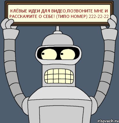 Клёвые идеи для видео,позвоните мне и расскажите о себе! (типо номер) 222-22-22
