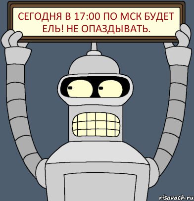 Сегодня в 17:00 по мск будет ель! Не опаздывать., Комикс Бендер с плакатом