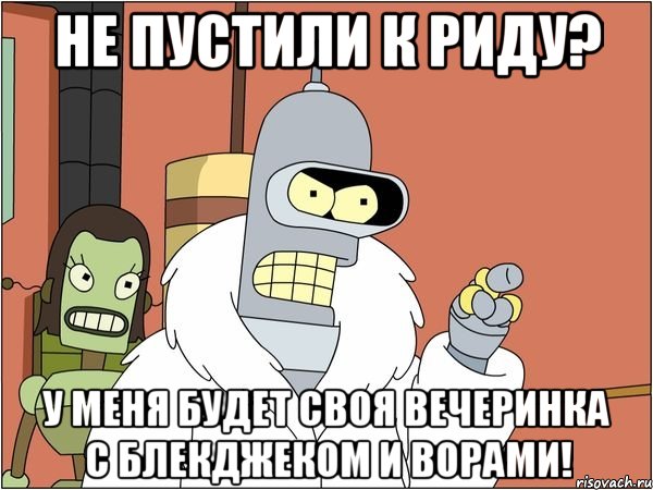 Не пустили к Риду? У меня будет своя вечеринка с блекджеком и ворами!