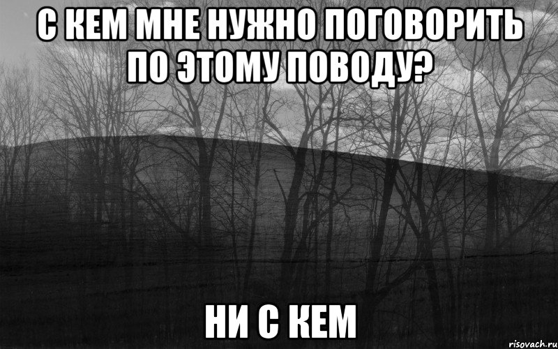 С кем мне нужно поговорить по этому поводу? НИ С КЕМ, Мем безысходность лес