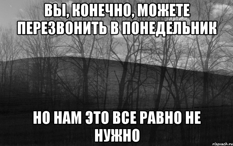 Вы, конечно, можете перезвонить в понедельник Но нам это все равно не нужно