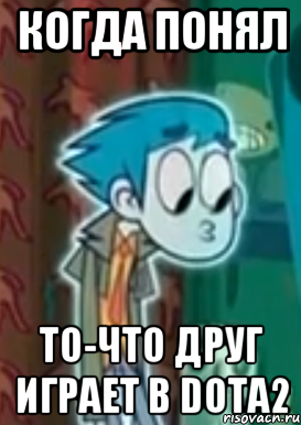 Когда понял То-что друг играет в Dota2