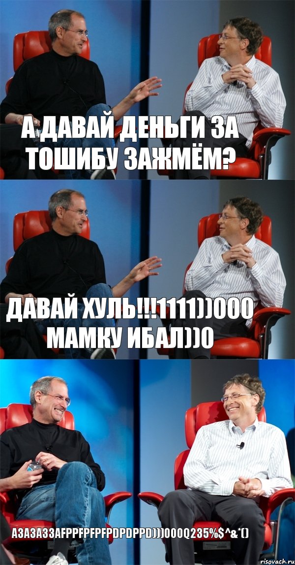 а давай деньги за тошибу зажмём? ДАВАЙ ХУЛЬ!!!1111))000 мамку ибал))0 АЗАЗАЗЗАFPPFPFPFPDPDPPD)))000q235%$^&*(), Комикс Стив Джобс и Билл Гейтс (3 зоны)