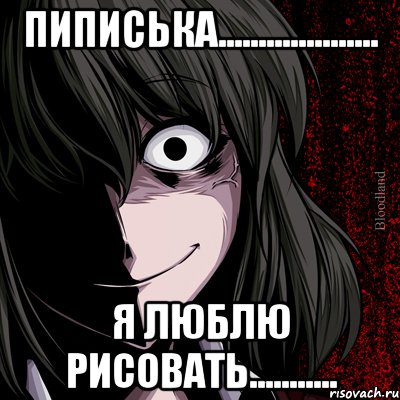 Пиписька.................... Я люблю рисовать..........., Мем bloodthirsty