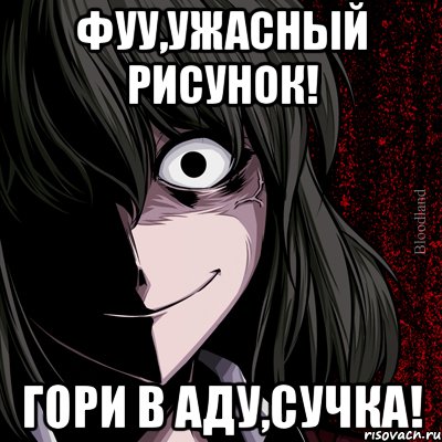 Фуу,ужасный рисунок! Гори в аду,сучка!, Мем bloodthirsty