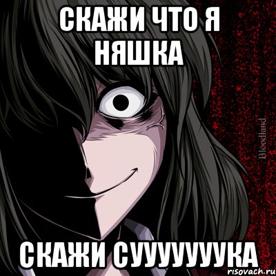 скажи что я няшка скажи сууууууука, Мем bloodthirsty