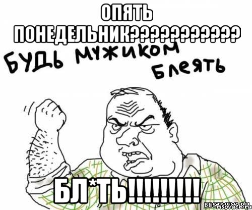ОПЯТЬ ПОНЕДЕЛЬНИК??????????? БЛ*ТЬ!!!!!!!!!