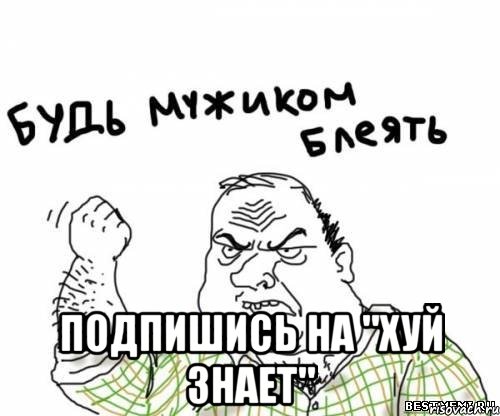  Подпишись на "хуй знает"