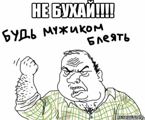 Не бухай!!!! 